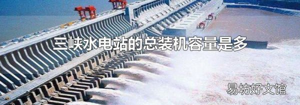 三峡水电站的总装机容量是多少万千瓦