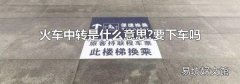 火车中转是什么意思?要下车吗