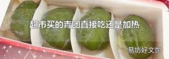 超市买的青团直接吃还是加热