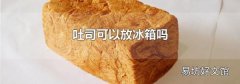 吐司可以放冰箱吗