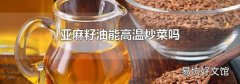 亚麻籽油能高温炒菜吗