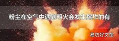 粉尘在空气中遇到明火会发生爆炸的有