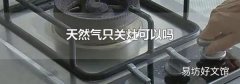 天然气只关灶可以吗