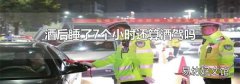 酒后睡了7个小时还算酒驾吗
