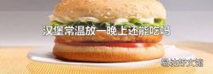 汉堡常温放一晚上还能吃吗