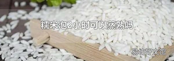 糯米泡2小時可以蒸熟嗎