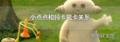 小点点和玛卡巴卡关系