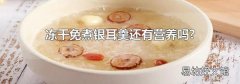 冻干免煮银耳羹还有营养吗?