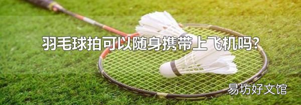 羽毛球拍可以随身携带上飞机吗?