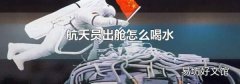 航天员出舱怎么喝水