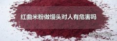 红曲米粉做馒头对人有危害吗
