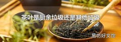 茶叶是厨余垃圾还是其他垃圾