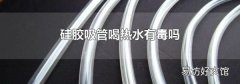 硅胶吸管喝热水有毒吗