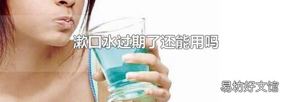 漱口水過(guò)期了還能用嗎