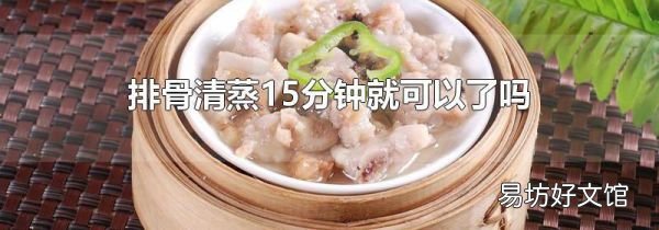 排骨清蒸15分钟就可以了吗