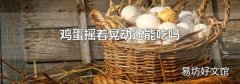 鸡蛋摇着晃动还能吃吗