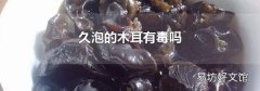 久泡的木耳有毒吗