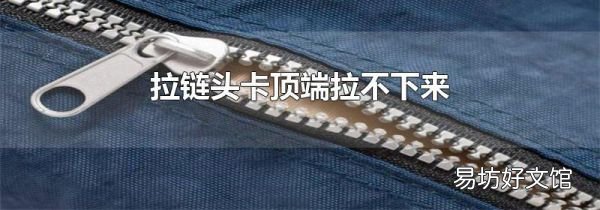 拉鏈頭卡頂端拉不下來