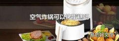 空气炸锅可以烤蛋糕吗