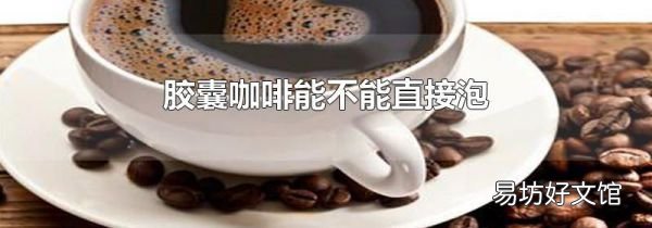 胶囊咖啡能不能直接泡