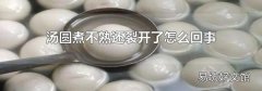 汤圆煮不熟还裂开了怎么回事