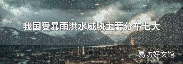 我国受暴雨洪水威胁主要分布七大