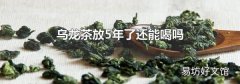 乌龙茶放5年了还能喝吗
