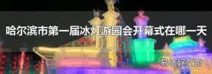 哈尔滨市第一届冰灯游园会开幕式在哪一天