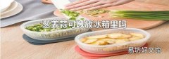葱姜蒜可以放冰箱里吗