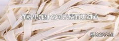 面粉里加什么可以使面更劲道