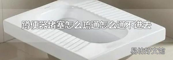 蹲便器堵塞怎么疏通怎么通不進(jìn)去