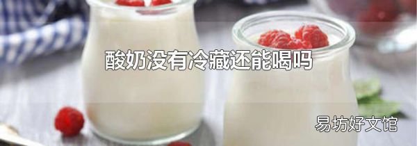酸奶没有冷藏还能喝吗