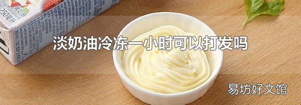 淡奶油冷凍一小時可以打發(fā)嗎