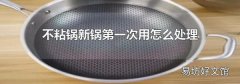 不粘锅新锅第一次用怎么处理