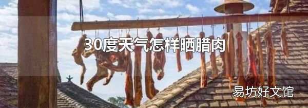 30度天氣怎樣曬臘肉