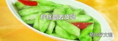 炒丝瓜去皮吗