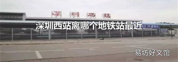 深圳西站离哪个地铁站最近