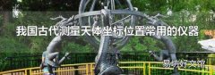 我国古代测量天体坐标位置常用的仪器
