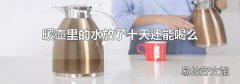 暖壶里的水放了十天还能喝么