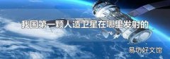 我国第一颗人造卫星在哪里发射的