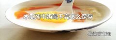 木瓜炖牛奶喝不完怎么保存