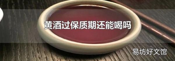 黄酒过保质期还能喝吗
