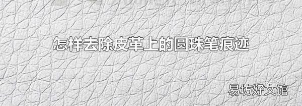 怎樣去除皮革上的圓珠筆痕跡