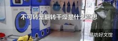 不可转笼翻转干燥是什么意思