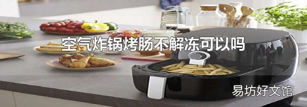 空气炸锅烤肠不解冻可以吗