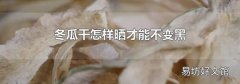 冬瓜干怎样晒才能不变黑