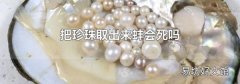 把珍珠取出来蚌会死吗