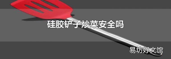 硅胶铲子炒菜安全吗