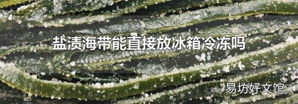 盐渍海带能直接放冰箱冷冻吗