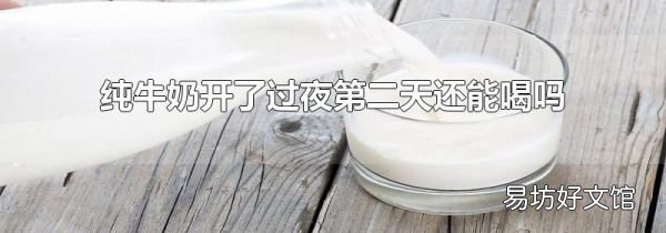 纯牛奶开了过夜第二天还能喝吗